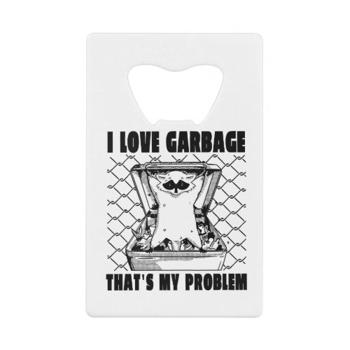 I LOVE GARBAGE THATS MY PROBLEM FUNNY GARBAGE RAC CREDIT CARD BOTTLE OPENER