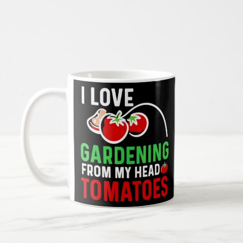 I Love Gardening From My Head Tomatoes  Coffee Mug