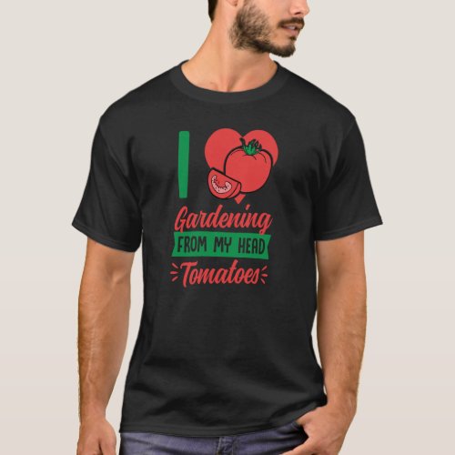 I Love Gardening From My Head Tomatoes Cute Food P T_Shirt