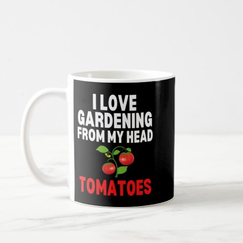 I Love Gardening From My Head Tomatoes Funny Garde Coffee Mug
