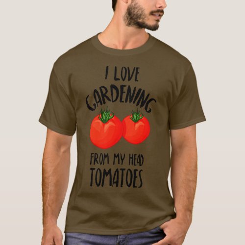 I Love Gardening From My Head Tomatoes Funny Garde T_Shirt