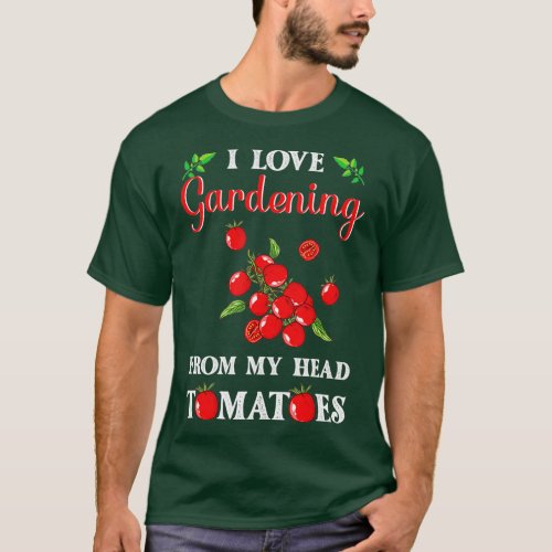 I Love Gardening From My Head Tomatoes Funny Garde T_Shirt