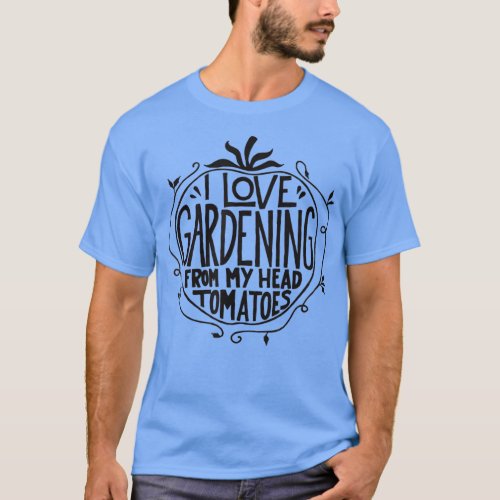 I love Gardening from my head tomatoes Funny Garde T_Shirt