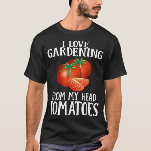 I Love Gardening From My Head Tomatoes Funny Garde T_Shirt