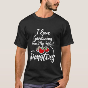 I LOVE GARDENING FROM MY HEAD TOMATOES Funny Garde T-Shirt