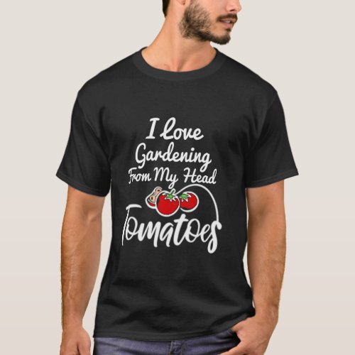 I LOVE GARDENING FROM MY HEAD TOMATOES Funny Garde T_Shirt