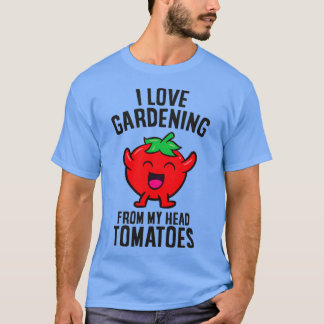 I Love Gardening From My Head Tomatoes Funny Garde T-Shirt