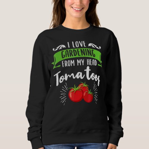 I Love Gardening From My Head Tomatoes  Gardener 3 Sweatshirt