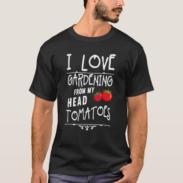 I Love Gardening From My Head Tomatoes  Gardener T-Shirt (Front)