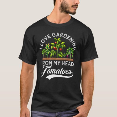 I Love Gardening From My Head Tomatoes  Gardener T_Shirt