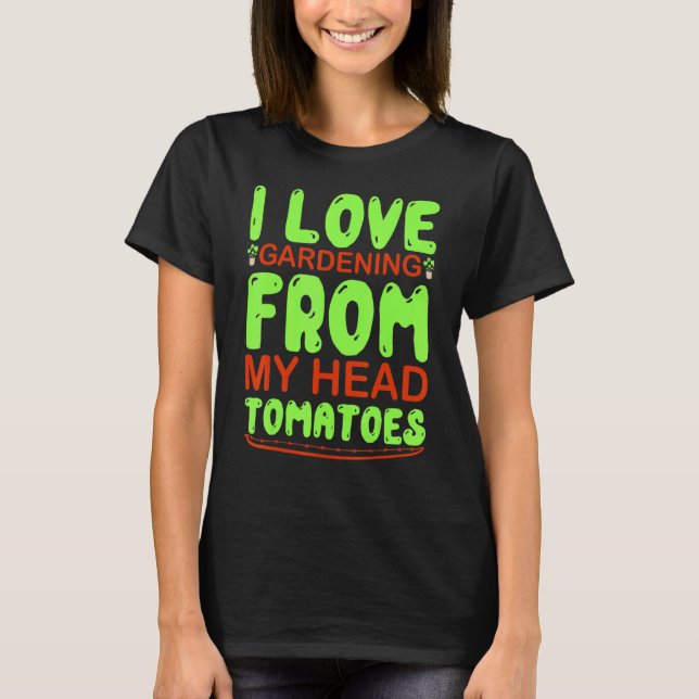 I Love Gardening From My Head Tomatoes   Gardening T-Shirt (Front)