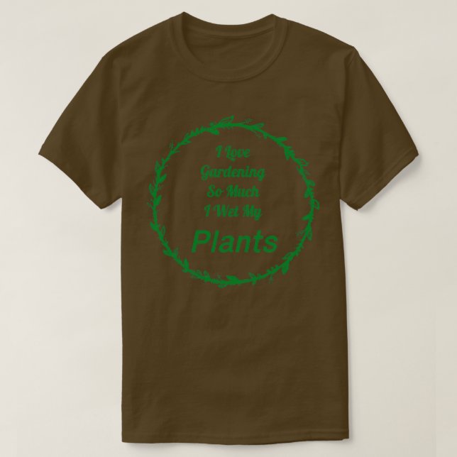 I Love Gardening So Much I Wet My Plants      (2)  T-Shirt (Design Front)