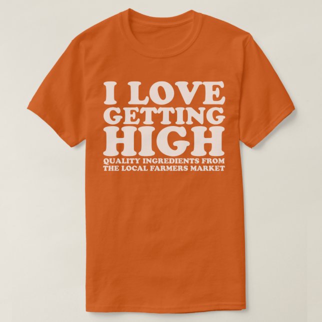 I Love Getting High Local Farmers Market T-Shirt (Design Front)