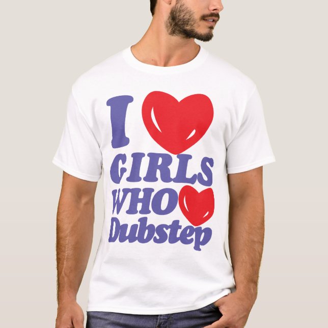 I Love Girls Who Love Dubstep T-shirt (Front)