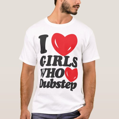 I Love Girls Who Love Dubstep T_Shirt