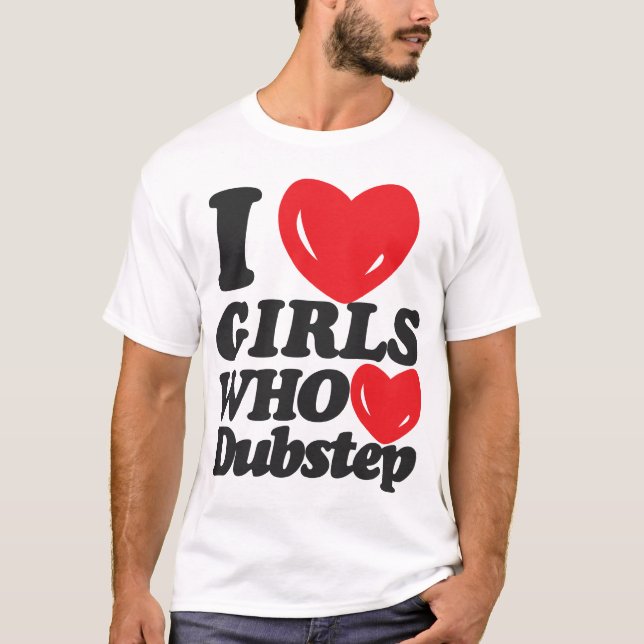 I Love Girls Who Love Dubstep! T-Shirt (Front)