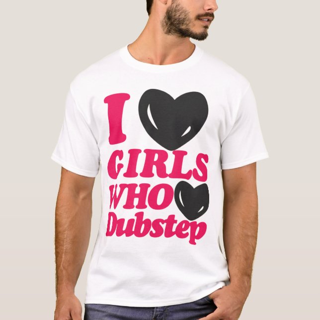 I Love Girls Who Love Dubstep T-shirt (Front)