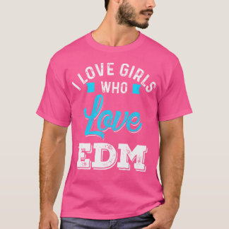 I Love Girls Who Love Edm For Festivals And Raves T-Shirt