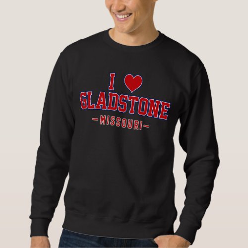 I Love Gladstone Missouri Sweatshirt