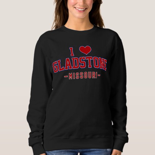 I Love Gladstone Missouri Sweatshirt