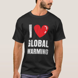 I Love Global Warming Clothing Gift Climate Change T-Shirt