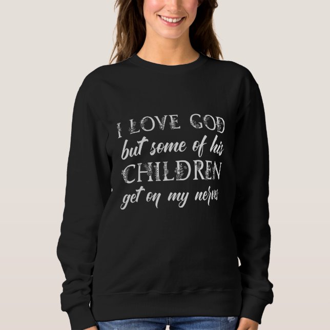 I Love God But Some Of His Children Get On My Nerv Sweatshirt (Front)