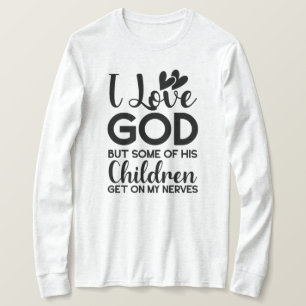 I love God but some of his children get on my T-Shirt
