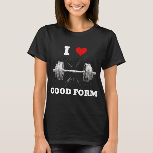 I LOVE GOOD FORM Barbell Design Gym Fitness T_Shirt