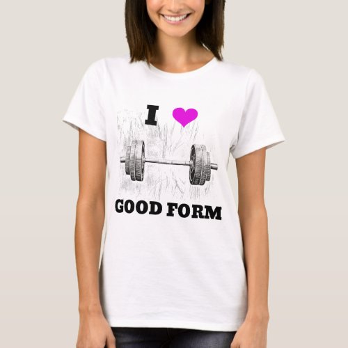 I LOVE GOOD FORM Barbell Design Gym Fitness T_Shirt