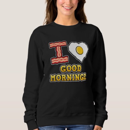 I Love Good Mornings  Cute Heart Love Fried Egg Sweatshirt