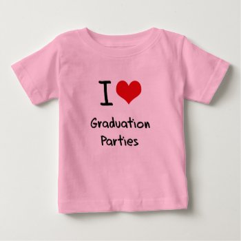 I Love Graduation Parties Baby T-shirt by giftsilove at Zazzle