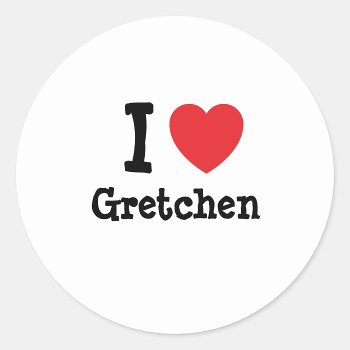 I love Gretchen heart T Shirt Round Stickers