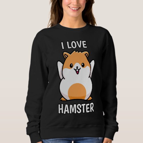 I Love Hamster Pet Dwarf Hamster Golden Hamster Me Sweatshirt