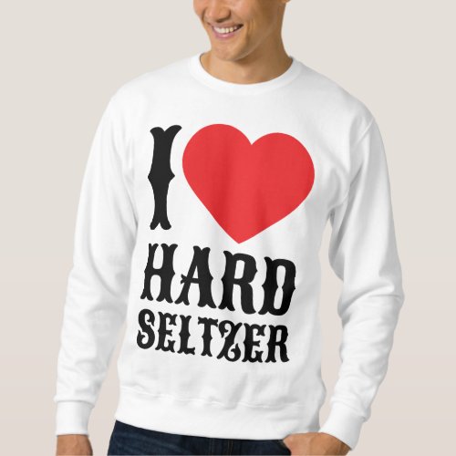 I Love Hard Seltzer Ranch Water Alcohol Fruit Beer Sweatshirt