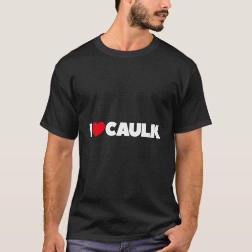 I Love Heart Caulk T_Shirt