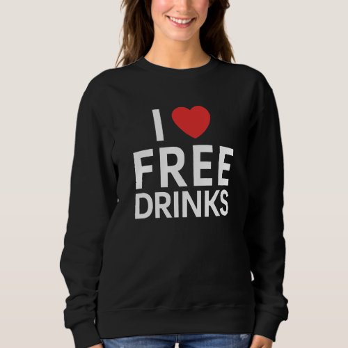 I Love Heart Free Drinks   Alcohol Drinking Sweatshirt