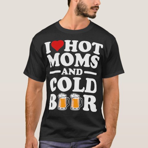 I Love Heart Hot Moms Cold Beer Funny Adult Joke T_Shirt