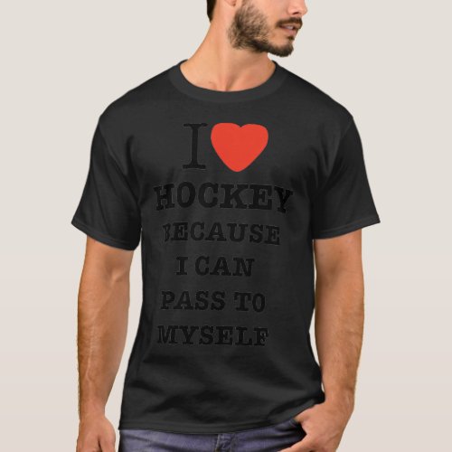I Love Hockey Because I Can Pass To Myself Funny F T_Shirt