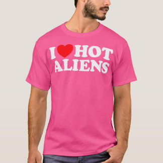 I Love Hot Aliens Funny Extraterrestrial Scifi Et  T-Shirt