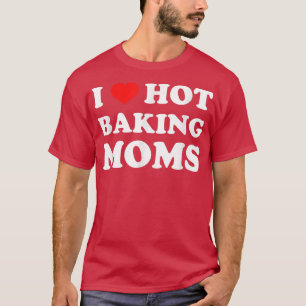 I Love Hot Baking Moms Funny Humor Baker T-Shirt