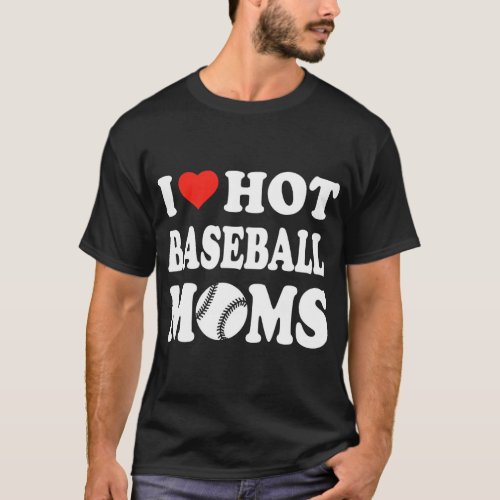 I Love Hot Baseball Moms Funny Sport Men Women Kid T_Shirt