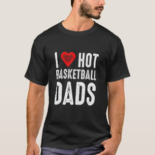 I Love Hot Basketball Dads T-Shirt