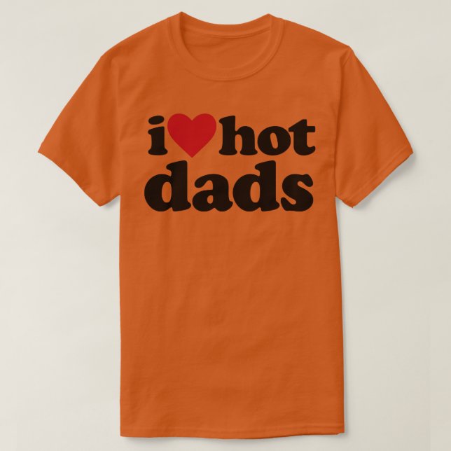 I Love Hot Dads Funny DILF T-Shirt (Design Front)