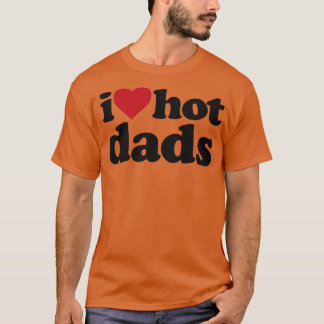 I Love Hot Dads Funny DILF T-Shirt