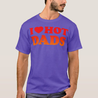 I Love Hot Dads I Heart Hot Dads Love Hot Dads T-Shirt