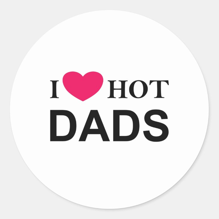 I Love Hot Dads I Love Dads Hot Dads Classic Round Sticker Zazzle