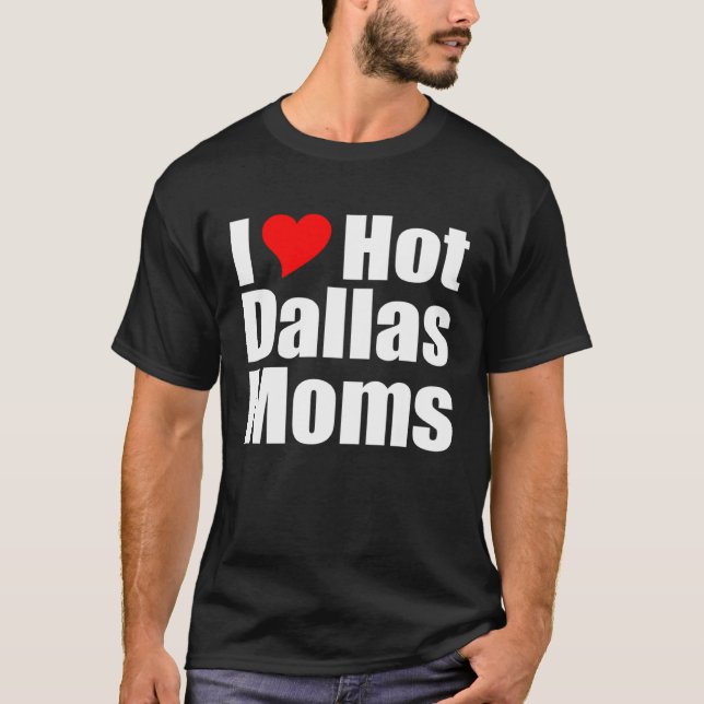 I Love Hot Dallas Moms T-Shirt (Front)