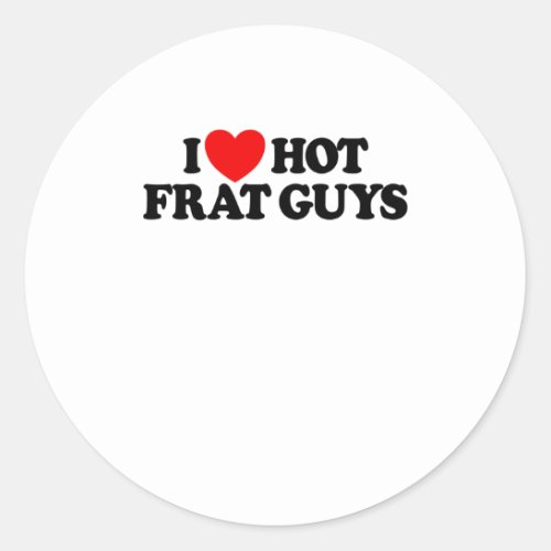 I Love Hot Frat Guys College Womens Hot Frat Guys Classic Round Sticker