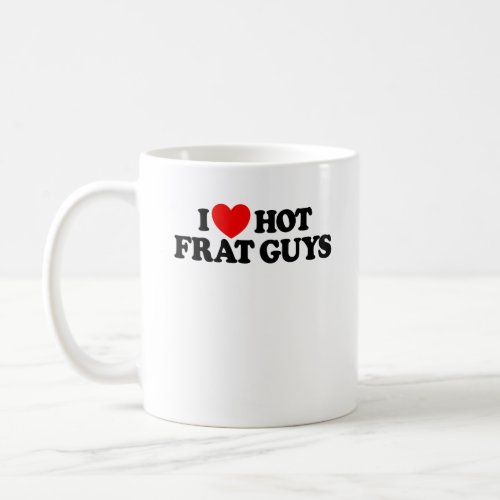 I Love Hot Frat Guys College Womens Hot Frat Guys Coffee Mug