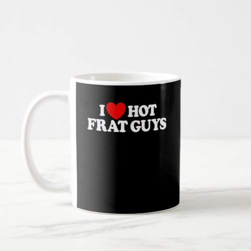I Love Hot Frat Guys College Womens Hot Frat Guys Coffee Mug